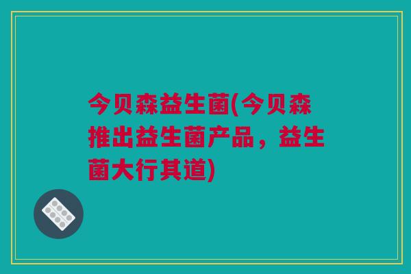 今贝森益生菌(今贝森推出益生菌产品，益生菌大行其道)