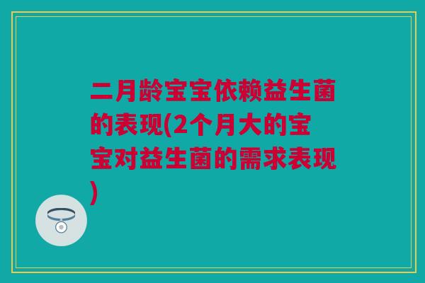 二月龄宝宝依赖益生菌的表现(2个月大的宝宝对益生菌的需求表现)