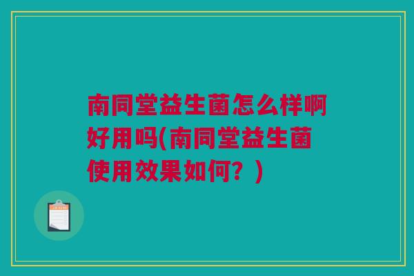 南同堂益生菌怎么样啊好用吗(南同堂益生菌使用效果如何？)