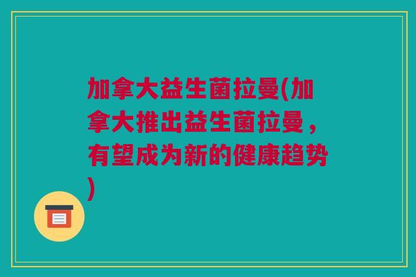 加拿大益生菌拉曼(加拿大推出益生菌拉曼，有望成为新的健康趋势)