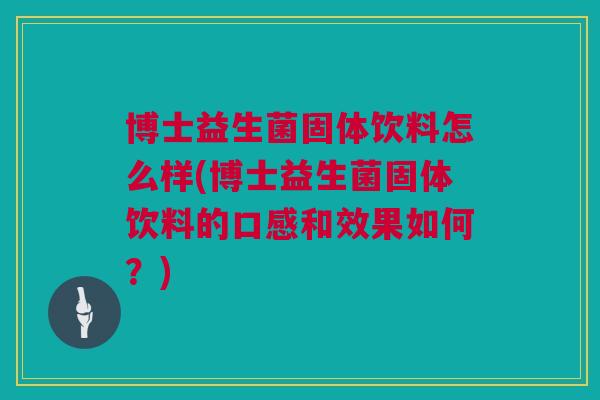 博士益生菌固体饮料怎么样(博士益生菌固体饮料的口感和效果如何？)