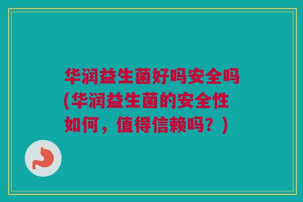 华润益生菌好吗安全吗(华润益生菌的安全性如何，值得信赖吗？)