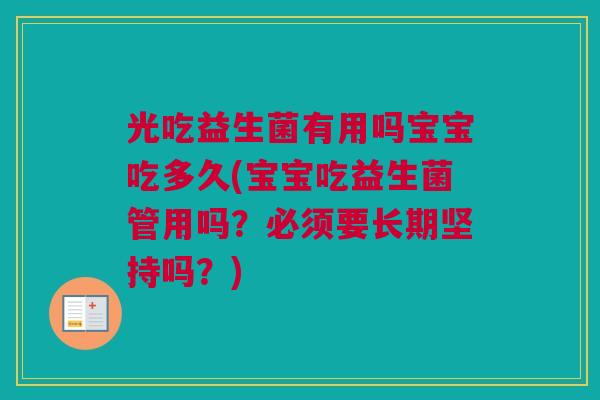 光吃益生菌有用吗宝宝吃多久(宝宝吃益生菌管用吗？必须要长期坚持吗？)