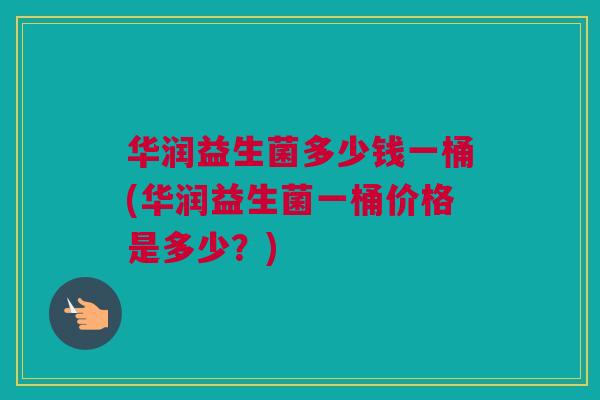 华润益生菌多少钱一桶(华润益生菌一桶价格是多少？)