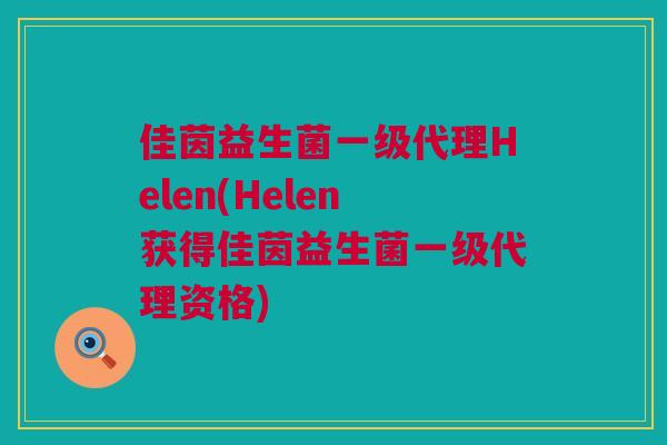 佳茵益生菌一级代理Helen(Helen获得佳茵益生菌一级代理资格)