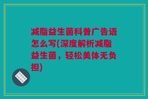 减脂益生菌科普广告语怎么写(深度解析减脂益生菌，轻松美体无负担)