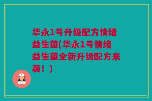 华永1号升级配方情绪益生菌(华永1号情绪益生菌全新升级配方来袭！)