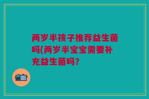 两岁半孩子推荐益生菌吗(两岁半宝宝需要补充益生菌吗？