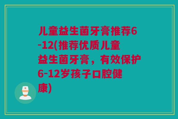 儿童益生菌牙膏推荐6-12(推荐优质儿童益生菌牙膏，有效保护6-12岁孩子口腔健康)