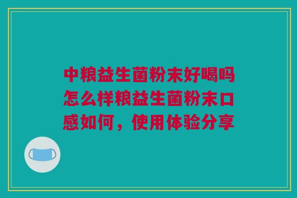 中粮益生菌粉末好喝吗怎么样粮益生菌粉末口感如何，使用体验分享