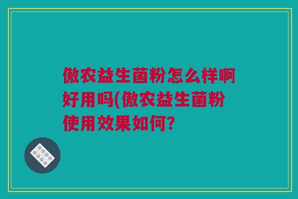 傲农益生菌粉怎么样啊好用吗(傲农益生菌粉使用效果如何？