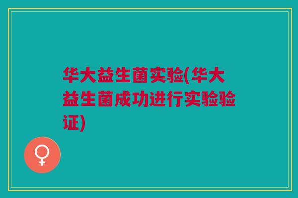 华大益生菌实验(华大益生菌成功进行实验验证)