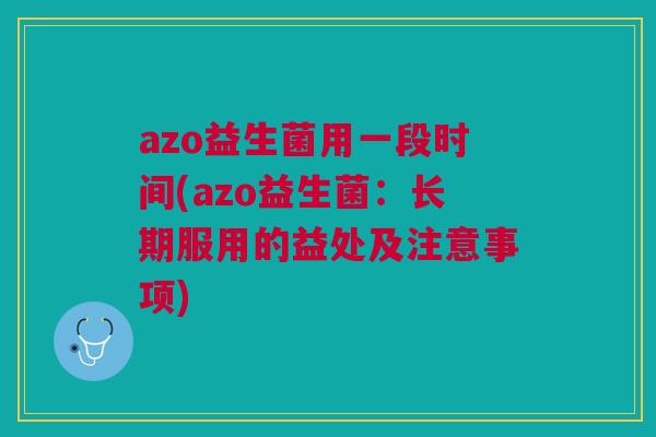 azo益生菌用一段时间(azo益生菌：长期服用的益处及注意事项)