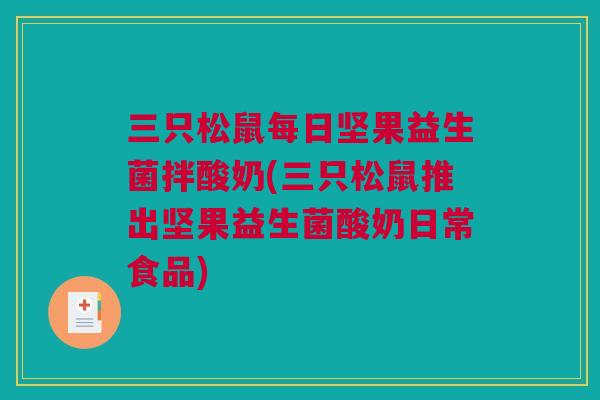 三只松鼠每日坚果益生菌拌酸奶(三只松鼠推出坚果益生菌酸奶日常食品)