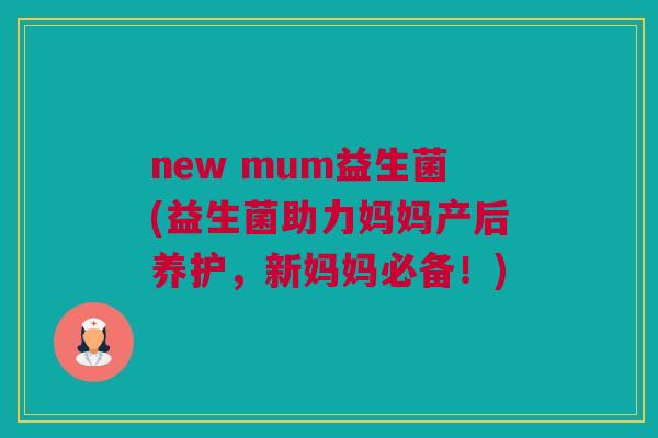 new mum益生菌(益生菌助力妈妈产后养护，新妈妈必备！)