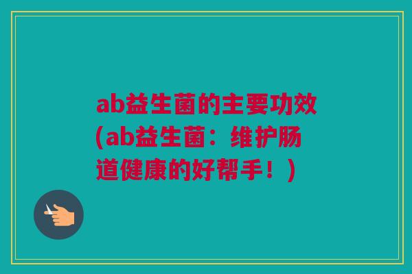 ab益生菌的主要功效(ab益生菌：维护肠道健康的好帮手！)
