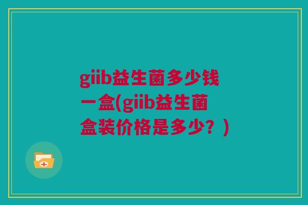 giib益生菌多少钱一盒(giib益生菌盒装价格是多少？)