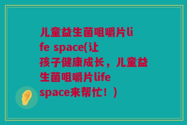 儿童益生菌咀嚼片life space(让孩子健康成长，儿童益生菌咀嚼片life space来帮忙！)