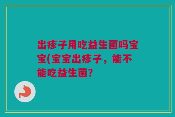出疹子用吃益生菌吗宝宝(宝宝出疹子，能不能吃益生菌？