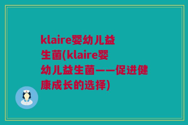 klaire婴幼儿益生菌(klaire婴幼儿益生菌——促进健康成长的选择)