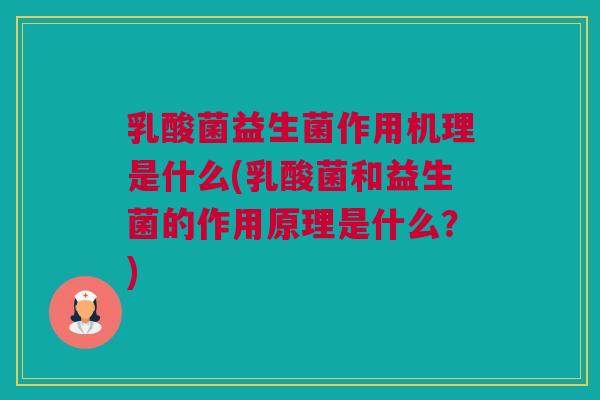 乳酸菌益生菌作用机理是什么(乳酸菌和益生菌的作用原理是什么？)