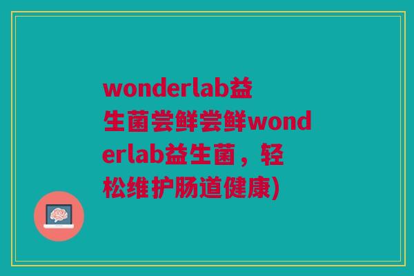wonderlab益生菌尝鲜尝鲜wonderlab益生菌，轻松维护肠道健康)