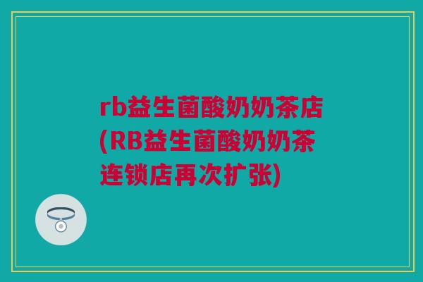 rb益生菌酸奶奶茶店(RB益生菌酸奶奶茶连锁店再次扩张)