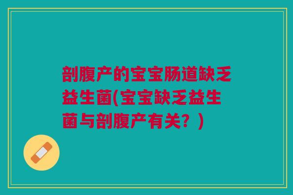 剖腹产的宝宝肠道缺乏益生菌(宝宝缺乏益生菌与剖腹产有关？)