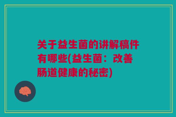 关于益生菌的讲解稿件有哪些(益生菌：改善肠道健康的秘密)