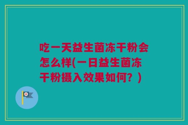 吃一天益生菌冻干粉会怎么样(一日益生菌冻干粉摄入效果如何？)