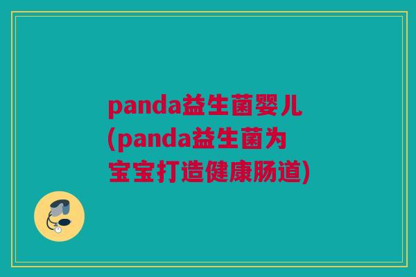 panda益生菌婴儿(panda益生菌为宝宝打造健康肠道)