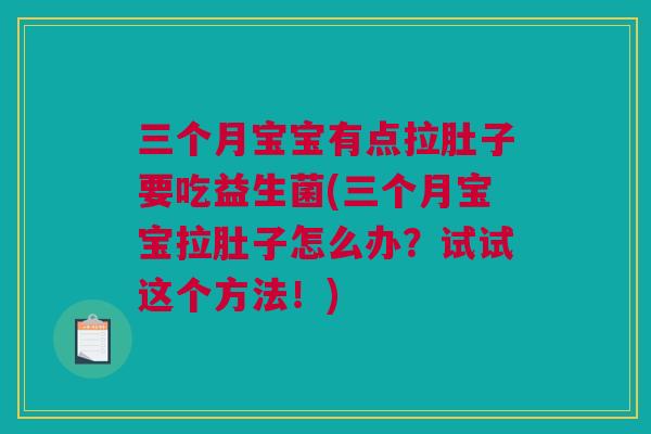 三个月宝宝有点拉肚子要吃益生菌(三个月宝宝拉肚子怎么办？试试这个方法！)