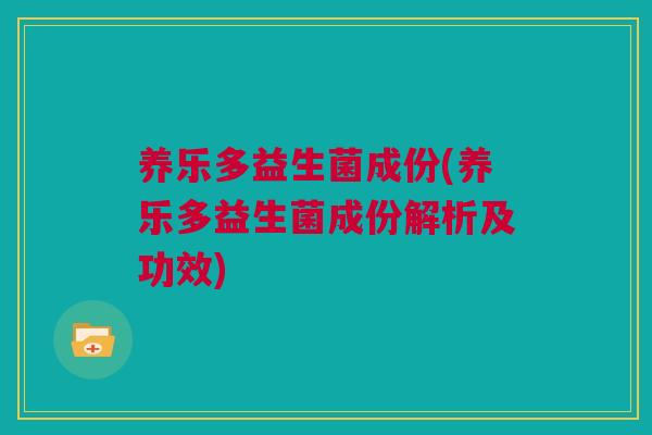 养乐多益生菌成份(养乐多益生菌成份解析及功效)