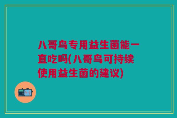 八哥鸟专用益生菌能一直吃吗(八哥鸟可持续使用益生菌的建议)