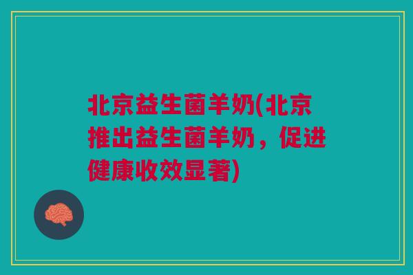 北京益生菌羊奶(北京推出益生菌羊奶，促进健康收效显著)
