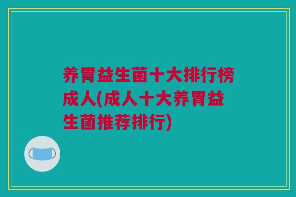 养胃益生菌十大排行榜成人(成人十大养胃益生菌推荐排行)