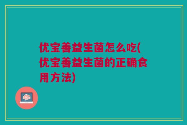 优宝善益生菌怎么吃(优宝善益生菌的正确食用方法)