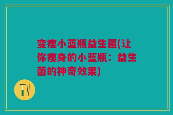 变瘦小蓝瓶益生菌(让你瘦身的小蓝瓶：益生菌的神奇效果)