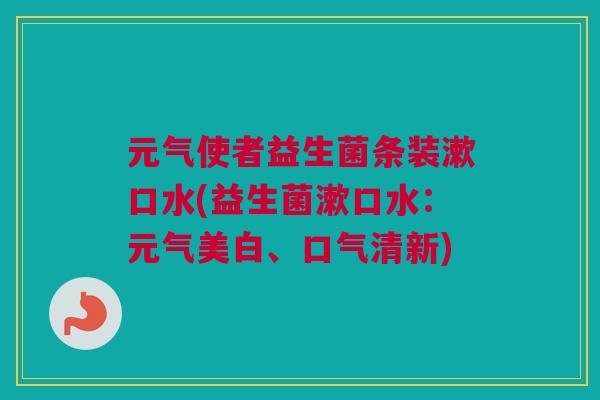 元气使者益生菌条装漱口水(益生菌漱口水：元气美白、口气清新)