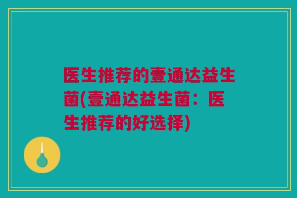 医生推荐的壹通达益生菌(壹通达益生菌：医生推荐的好选择)