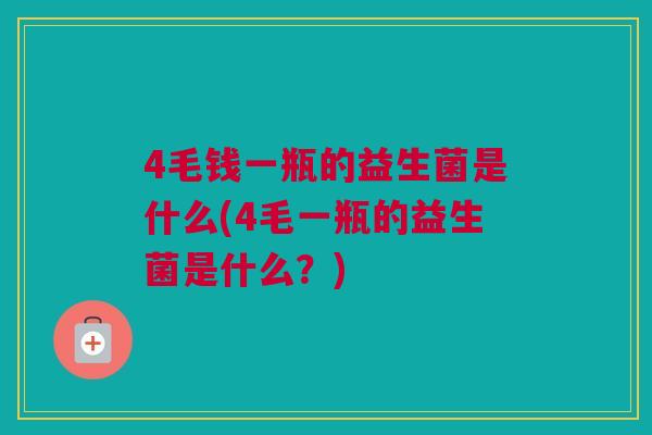 4毛钱一瓶的益生菌是什么(4毛一瓶的益生菌是什么？)