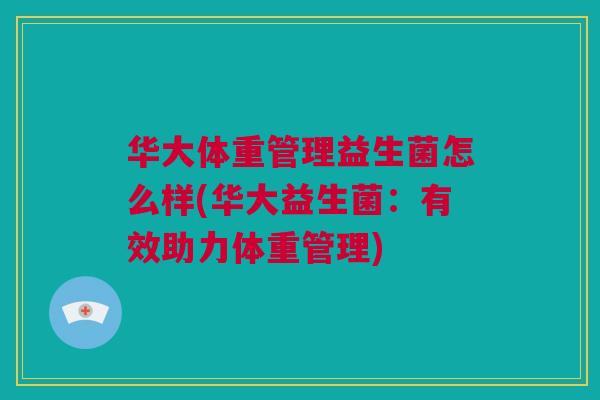 华大体重管理益生菌怎么样(华大益生菌：有效助力体重管理)