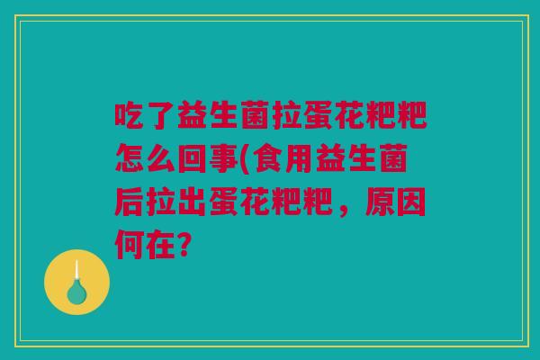 吃了益生菌拉蛋花粑粑怎么回事(食用益生菌后拉出蛋花粑粑，原因何在？