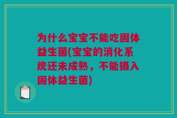 为什么宝宝不能吃固体益生菌(宝宝的消化系统还未成熟，不能摄入固体益生菌)