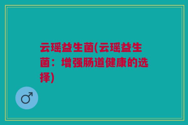 云瑶益生菌(云瑶益生菌：增强肠道健康的选择)
