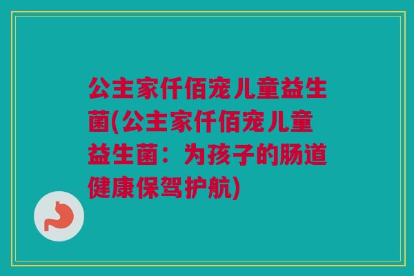 公主家仟佰宠儿童益生菌(公主家仟佰宠儿童益生菌：为孩子的肠道健康保驾护航)