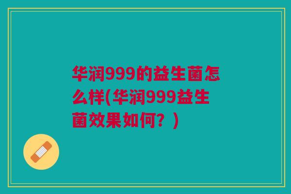 华润999的益生菌怎么样(华润999益生菌效果如何？)