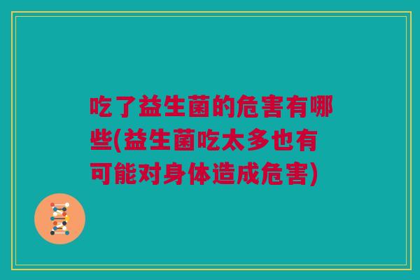 吃了益生菌的危害有哪些(益生菌吃太多也有可能对身体造成危害)
