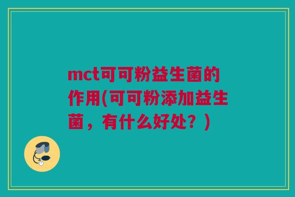 mct可可粉益生菌的作用(可可粉添加益生菌，有什么好处？)