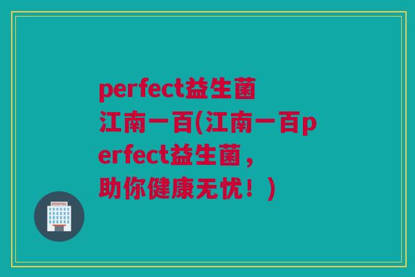 perfect益生菌江南一百(江南一百perfect益生菌，助你健康无忧！)